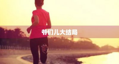 ​爷们儿大结局(爷们儿大结局评价)