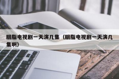 ​胭脂电视剧一天演几集（胭脂电视剧一天演几集啊）
