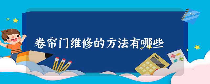 维修卷帘门的方法有哪些(卷帘门故障及维修方法)