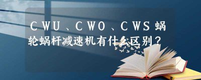 ​cwu蜗轮蜗杆减速机(蜗轮蜗杆减速机wp与rv区别)