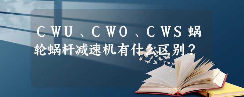 cwu蜗轮蜗杆减速机(蜗轮蜗杆减速机wp与rv区别)
