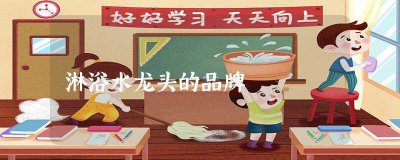 ​淋浴水龙头的品牌(淋浴水龙头品牌排名)
