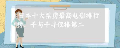 ​日本十大票房最高电影排行榜：千与千寻仅排第二