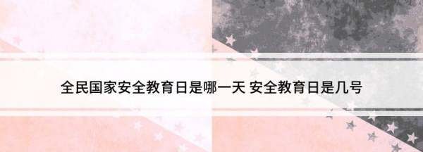 国家安全教育日为每年的几月几日,全民国家安全教育日是哪一天几月几日图1