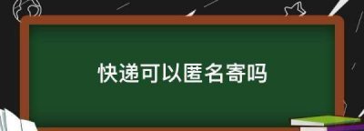 ​快递可以匿名寄,快递可以匿名寄吗