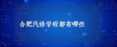 ​合肥汽修学校都有哪些(合肥万通汽修学院怎么样)