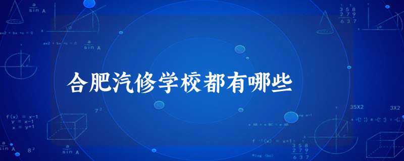 合肥汽修学校都有哪些(合肥万通汽修学院怎么样)