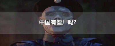 ​中国有僵尸是真的吗(中国僵尸种类)
