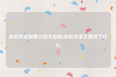 ​金粉世家剧情介绍大结局(金粉世家主要讲了什么)