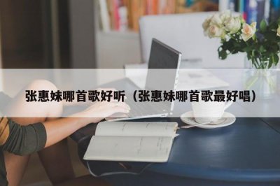 ​张惠妹哪首歌好听（张惠妹哪首歌最好唱）