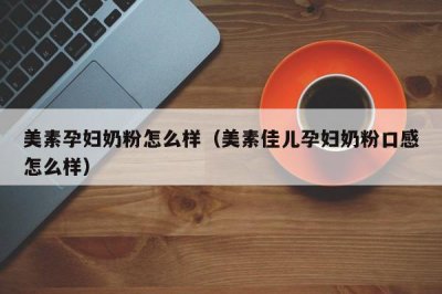 ​美素孕妇奶粉怎么样（美素佳儿孕妇奶粉口感怎么样）