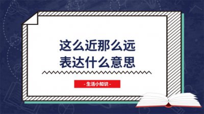 ​这么近又那么远的意思 很近又很远是什么意思