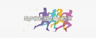 ​跑步被套圈是什么意思 跑步被套圈是什么意思呀