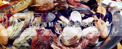 ​海鲜隔天热下能吃吗 海鲜隔夜热了还能吃吗