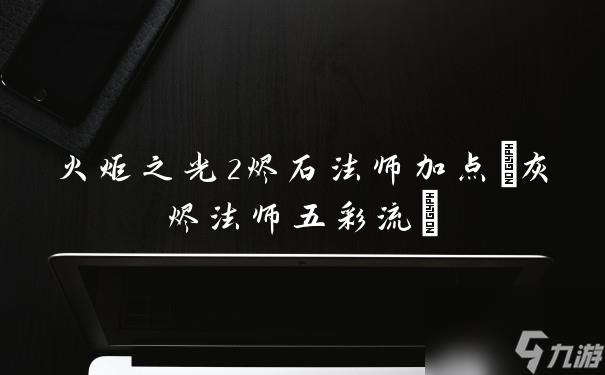 火炬之光2烬石法师加点(灰烬法师五彩流)