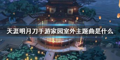 ​天涯明月刀手游家园室外主题曲答案是什么
