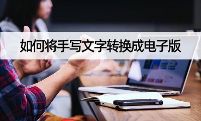 ​如何将手写文字转换成电子版？手机操作文字转换