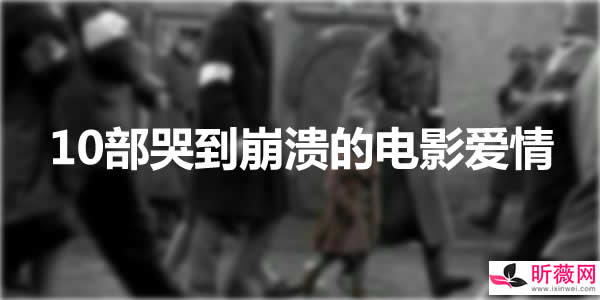 最催泪的爱情电影有哪些 让人哭到崩溃的电影爱情